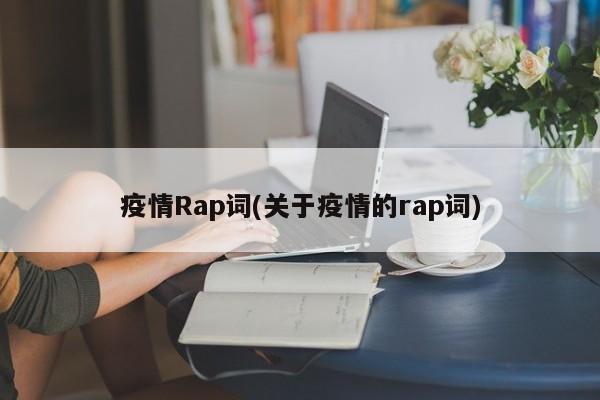 疫情Rap词(关于疫情的rap词)