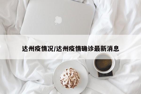 达州疫情况/达州疫情确诊最新消息