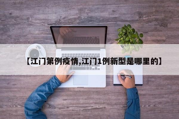 【江门第例疫情,江门1例新型是哪里的】