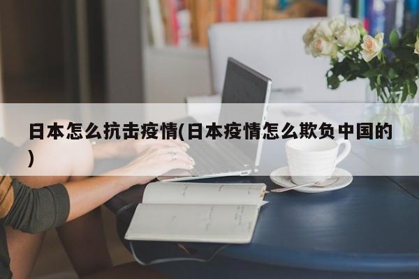 日本怎么抗击疫情(日本疫情怎么欺负中国的)