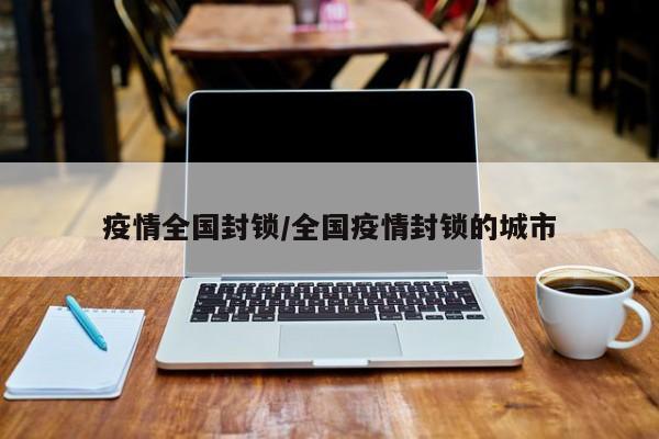 疫情全国封锁/全国疫情封锁的城市