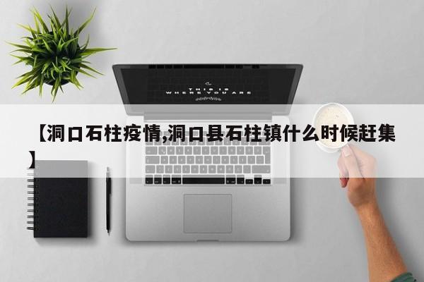 【洞口石柱疫情,洞口县石柱镇什么时候赶集】