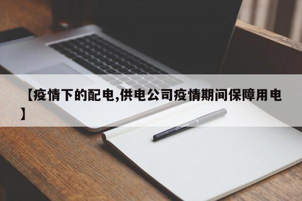 【疫情下的配电,供电公司疫情期间保障用电】