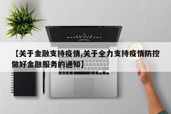 【关于金融支持疫情,关于全力支持疫情防控做好金融服务的通知】