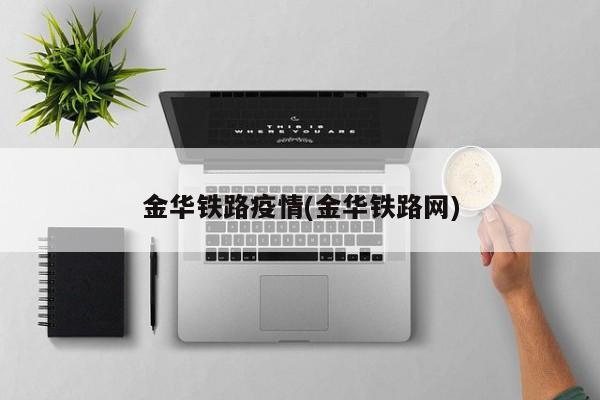 金华铁路疫情(金华铁路网)