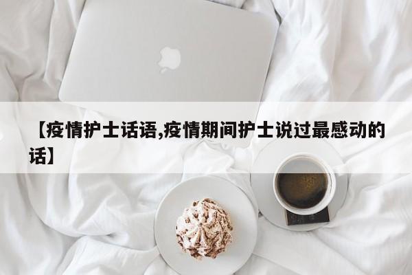 【疫情护士话语,疫情期间护士说过最感动的话】