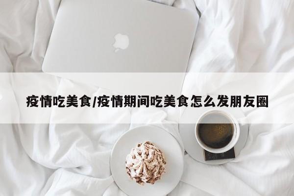 疫情吃美食/疫情期间吃美食怎么发朋友圈